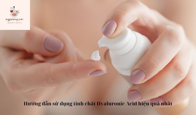 Hướng dẫn sử dụng tinh chất Hyaluronic Acid hiệu quả nhất