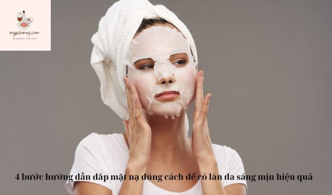 4 bước hướng dẫn đắp mặt nạ đúng cách để có làn da sáng mịn hiệu quả