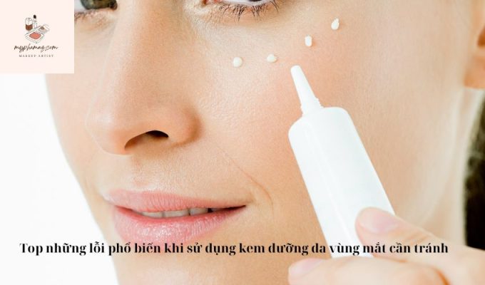 Top những lỗi phổ biến khi sử dụng kem dưỡng da vùng mắt cần tránh