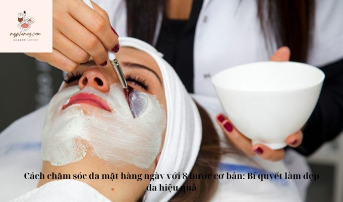 Cách chăm sóc da mặt hàng ngày với 8 bước cơ bản: Bí quyết làm đẹp da hiệu quả