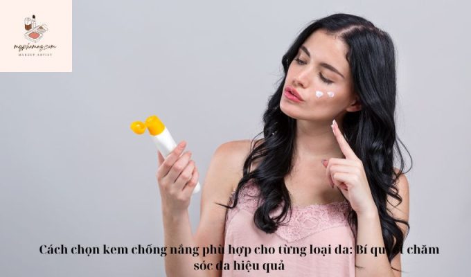 Cách chọn kem chống nắng phù hợp cho từng loại da: Bí quyết chăm sóc da hiệu quả